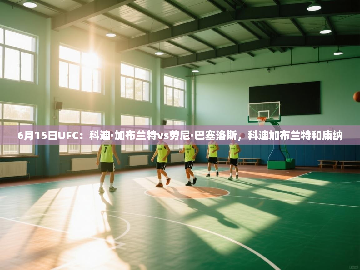 6月15日UFC：科迪·加布兰特vs劳尼·巴塞洛斯，科迪加布兰特和康纳  第1张