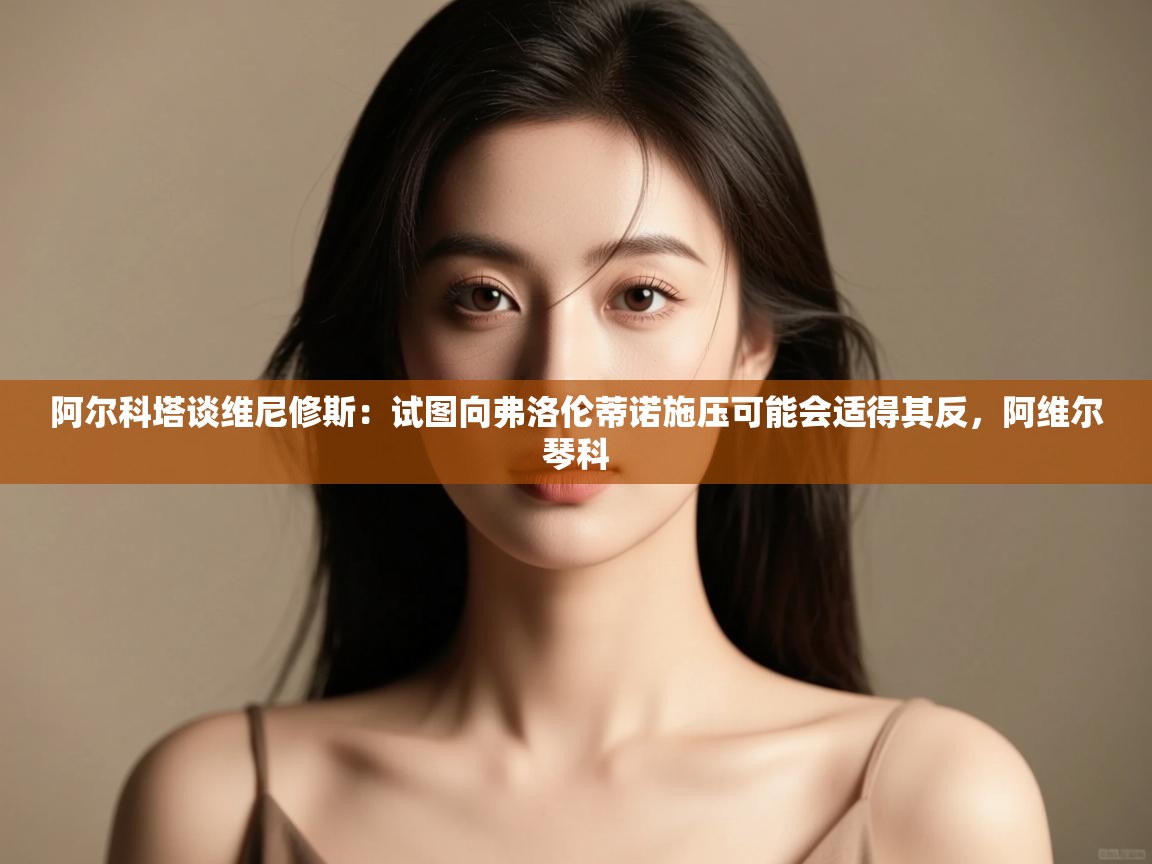 阿尔科塔谈维尼修斯:试图向弗洛伦蒂诺施压可能会适得其反,阿维尔琴科 第1张