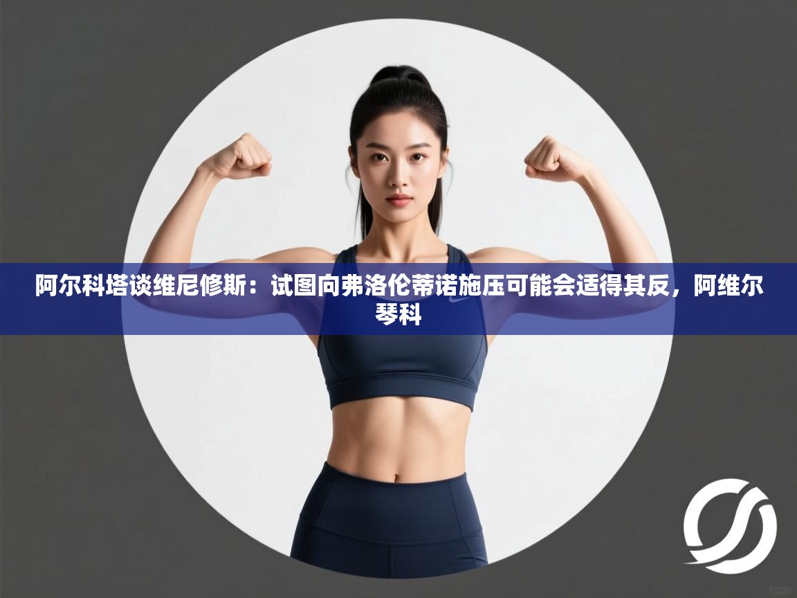 阿尔科塔谈维尼修斯:试图向弗洛伦蒂诺施压可能会适得其反,阿维尔琴科 第2张