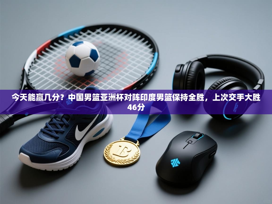 今天能赢几分？中国男篮亚洲杯对阵印度男篮保持全胜，上次交手大胜46分  第1张