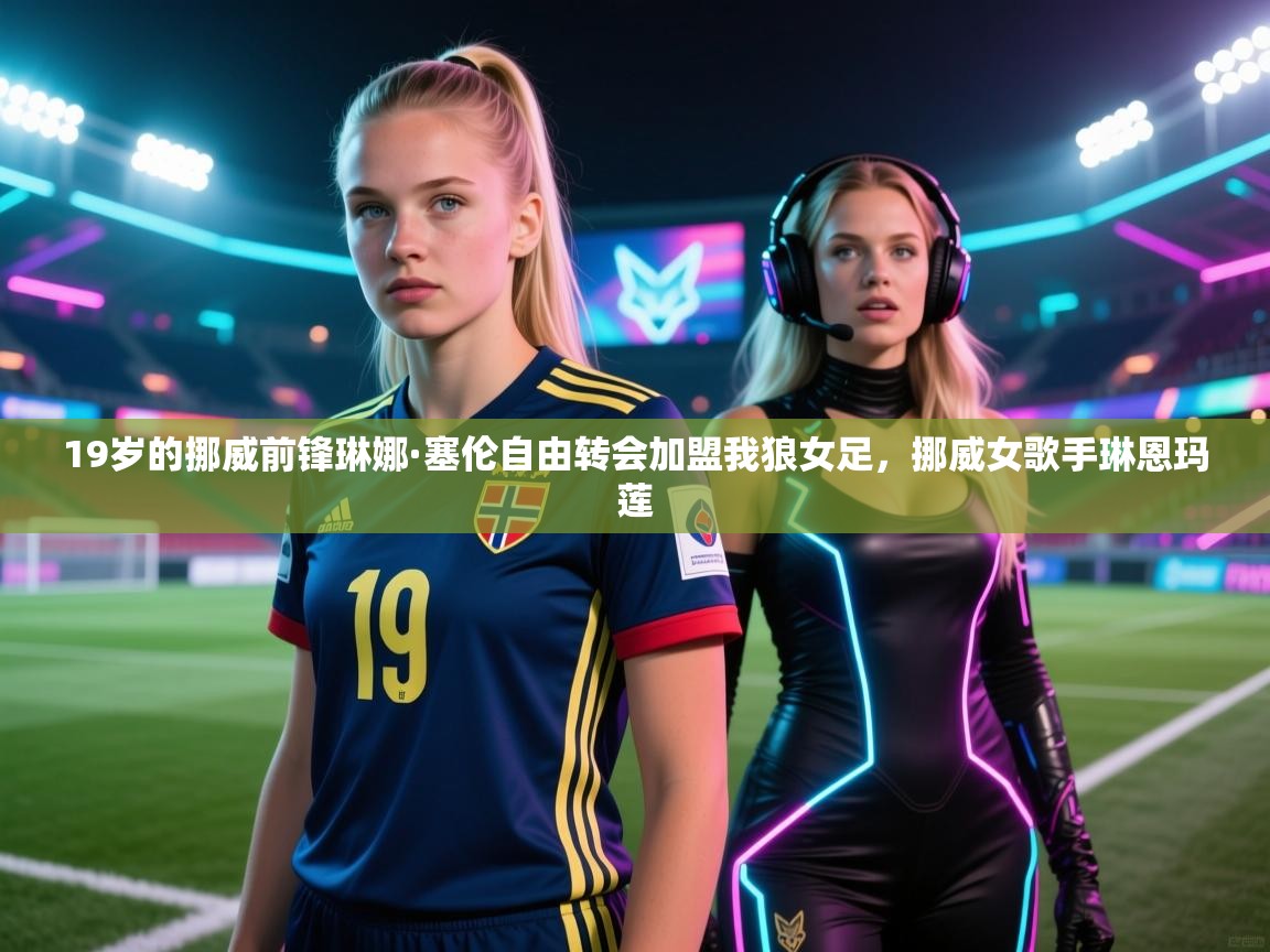 19岁的挪威前锋琳娜·塞伦自由转会加盟我狼女足，挪威女歌手琳恩玛莲