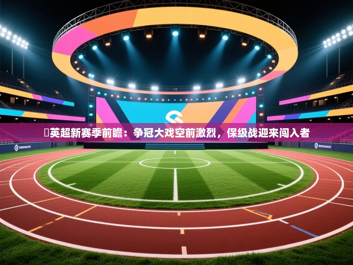 ​英超新赛季前瞻：争冠大戏空前激烈，保级战迎来闯入者  第2张