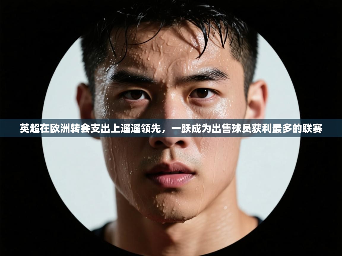 英超在欧洲转会支出上遥遥领先，一跃成为出售球员获利最多的联赛  第1张