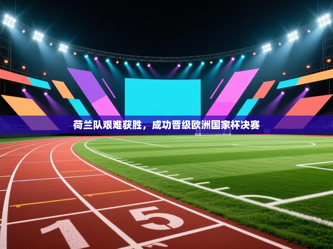 荷兰队艰难获胜,成功晋级欧洲国家杯决赛 第2张