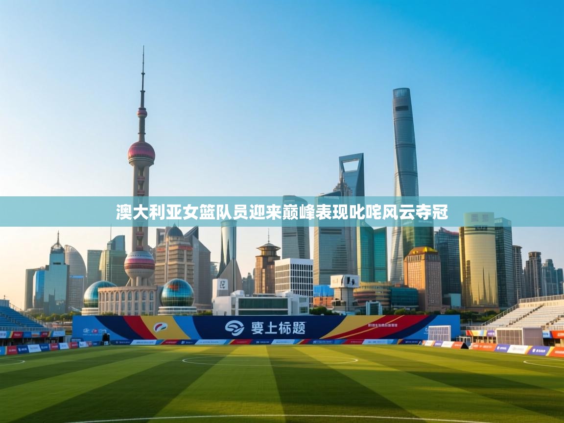 澳大利亚女篮队员迎来巅峰表现叱咤风云夺冠  第2张