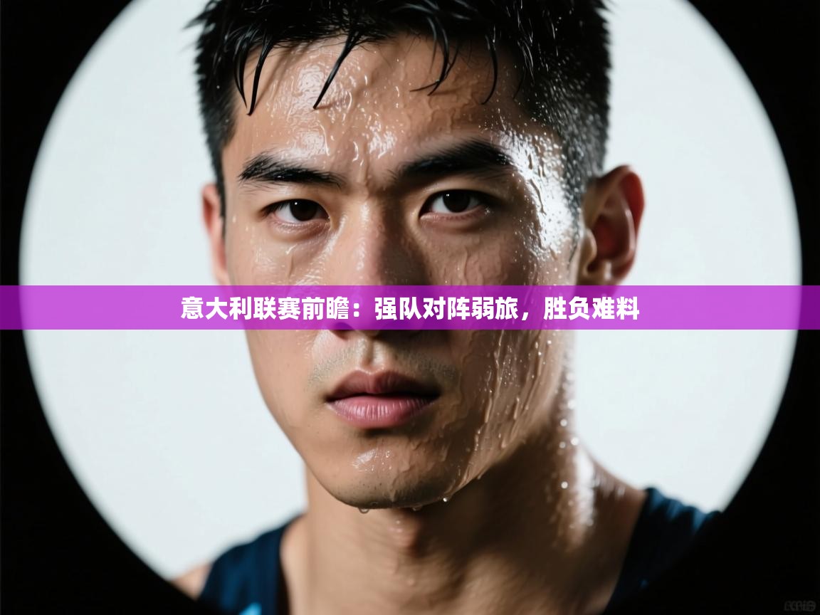 意大利联赛前瞻:强队对阵弱旅,胜负难料 第1张